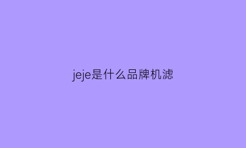 jeje是什么品牌机滤(机滤芯品牌)