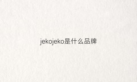 jekojeko是什么品牌(jeko是哪里的牌子)