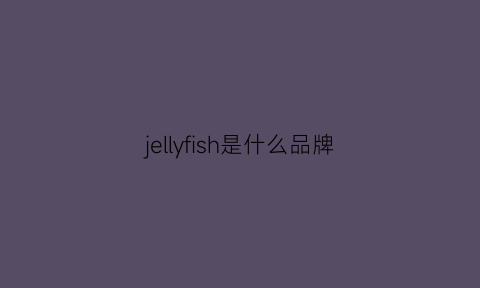 jellyfish是什么品牌(jellyfish官网)