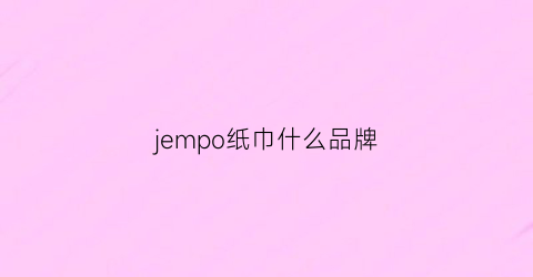 jempo纸巾什么品牌(歺巾纸品牌)