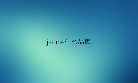 jennie什么品牌(jennie什么品牌代言人)