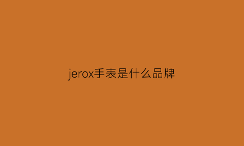 jerox手表是什么品牌(jaecer手表是什么品牌)