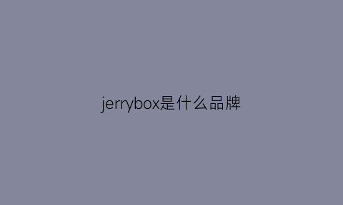 jerrybox是什么品牌(jerryboy什么意思)