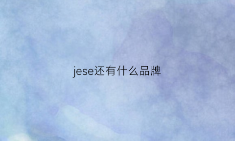 jese还有什么品牌(jeusn品牌是外国牌子吗)