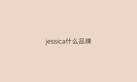 jessica什么品牌(jessica的品牌火吗)