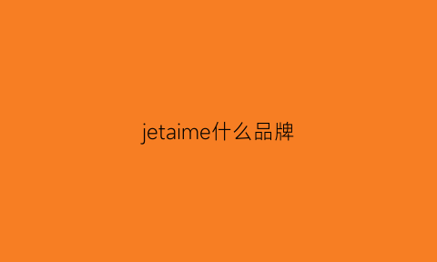 jetaime什么品牌(jmel是什么品牌)