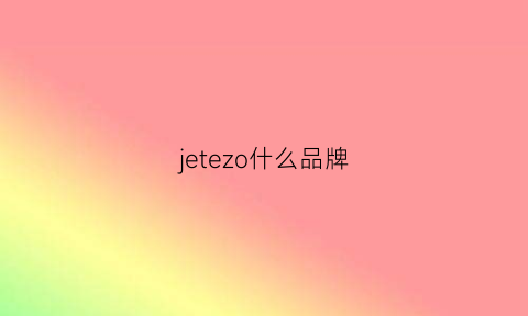 jetezo什么品牌(jeetee什么牌子)