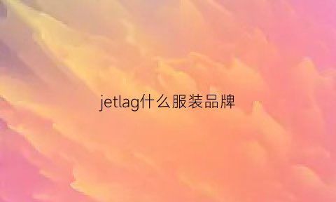 jetlag什么服装品牌(je是什么品牌衣服)