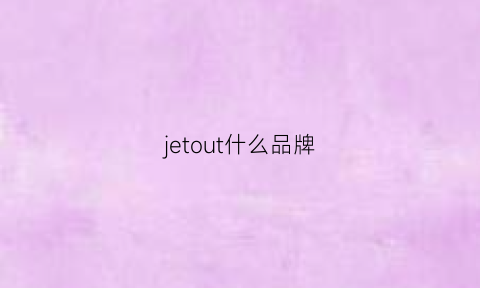 jetout什么品牌(jet什么牌子)