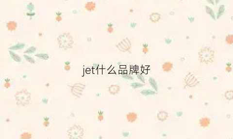 jet什么品牌好(je牌子好吗)