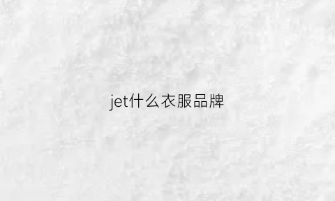 jet什么衣服品牌(je是什么品牌衣服)