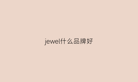 jewel什么品牌好(jewell是什么牌子)