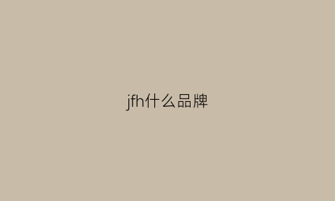 jfh什么品牌(jhf是什么牌子)