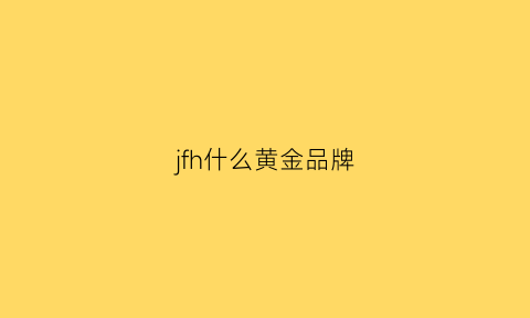 jfh什么黄金品牌(jfh是什么牌子的黄金)