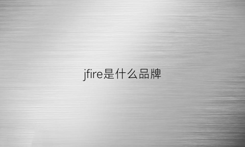 jfire是什么品牌(jfive是牌子吗)