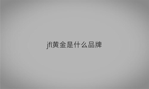 jfl黄金是什么品牌(黄金jyf是什么牌子)