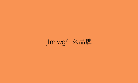 jfmwg什么品牌(jgm是什么品牌)