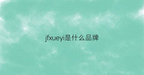 jfxueyi是什么品牌(jeje是什么品牌)