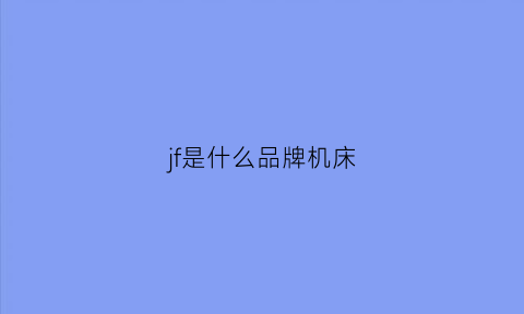 jf是什么品牌机床(jfmt机床)