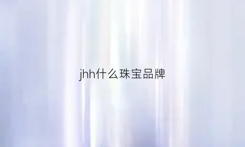 jhh什么珠宝品牌(jyh是哪个珠宝品牌)