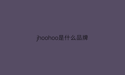 jhoohoo是什么品牌(hoojoo什么品牌)