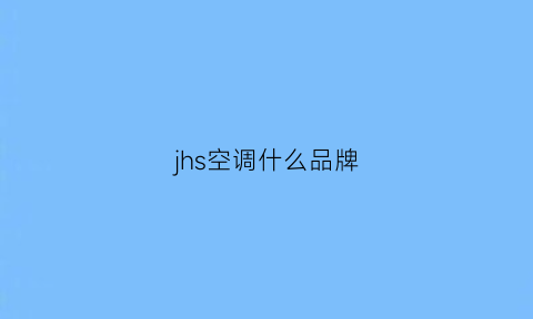 jhs空调什么品牌(jhs是什么空调)