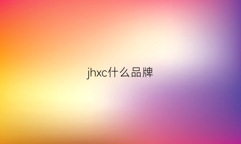 jhxc什么品牌(jhj是什么品牌)