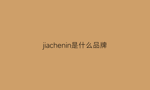 jiachenin是什么品牌(jiadaini是什么牌子)