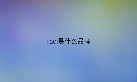 jiadi是什么品牌(jiah是什么牌子)