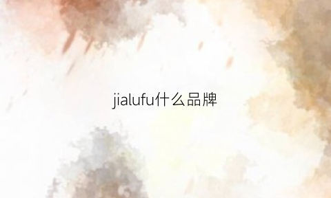 jialufu什么品牌(jiahe是什么品牌)