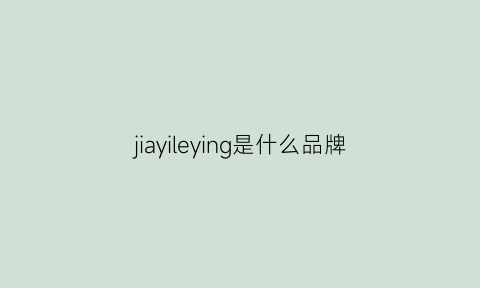 jiayileying是什么品牌(jiahe是什么品牌)