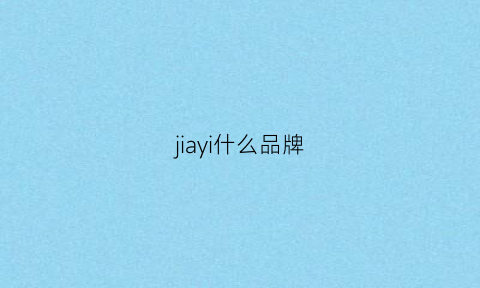 jiayi什么品牌(jiabv是哪里的牌子)