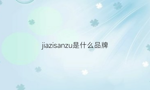 jiazisanzu是什么品牌(jiazisanzu官网)