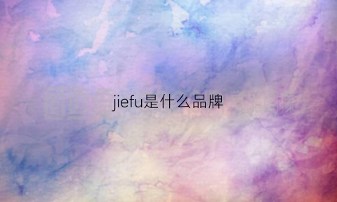 jiefu是什么品牌(jesifee是什么品牌)