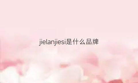 jielanjiesi是什么品牌(jejelusa是什么牌子)