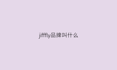 jifffly品牌叫什么(jifffly品牌怎么样)