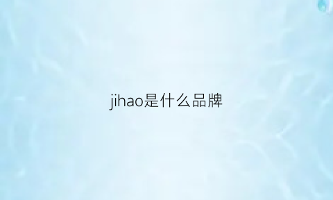 jihao是什么品牌(jic是什么牌子)