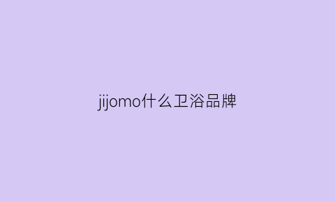 jijomo什么卫浴品牌(jowmo卫浴)