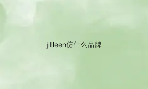 jillleen仿什么品牌(jillleen真假)