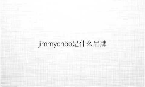 jimmychoo是什么品牌(jimmy是什么牌子)