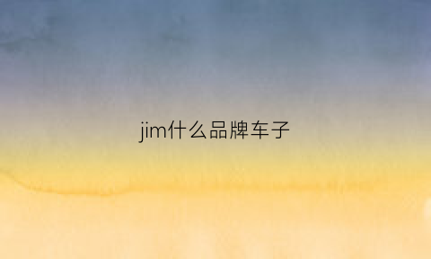 jim什么品牌车子(jim汽车是啥样子的)