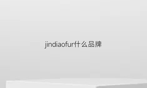 jindiaofur什么品牌(jin是哪个国家的品牌)