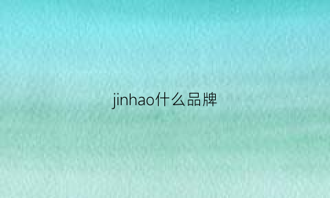 jinhao什么品牌(jin是哪个国家的品牌)