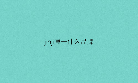 jinji属于什么品牌(jin是哪个国家的品牌)