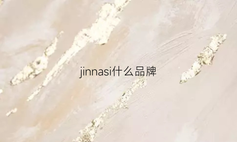 jinnasi什么品牌(jinayi是什么牌子)