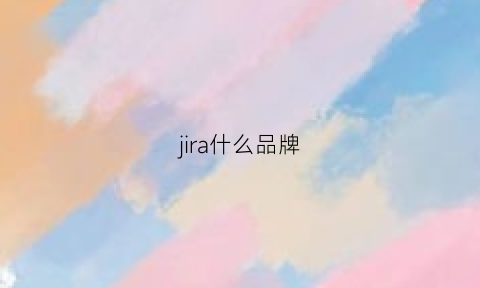 jira什么品牌(jira是干嘛的)