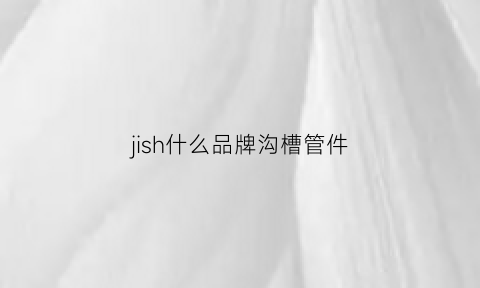 jish什么品牌沟槽管件