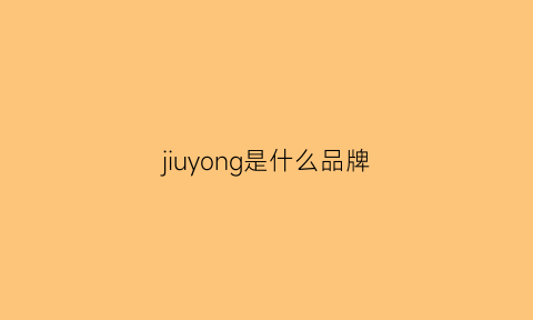 jiuyong是什么品牌(jiuyaug是什么牌子)