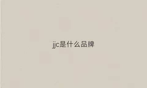 jjc是什么品牌(jcjcc是什么牌子)