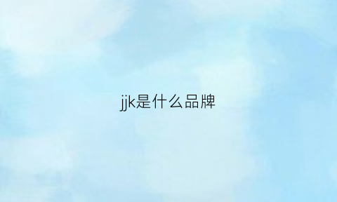 jjk是什么品牌(jcjk是什么牌子)